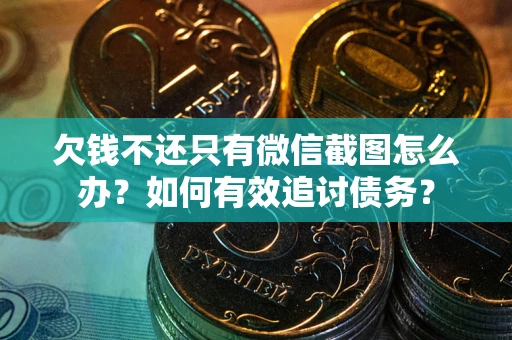 济南欠钱不还只有微信截图怎么办？如何有效追讨债务？