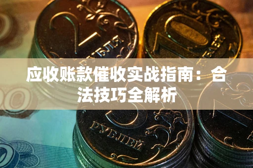 济南应收账款催收实战指南：合法技巧全解析