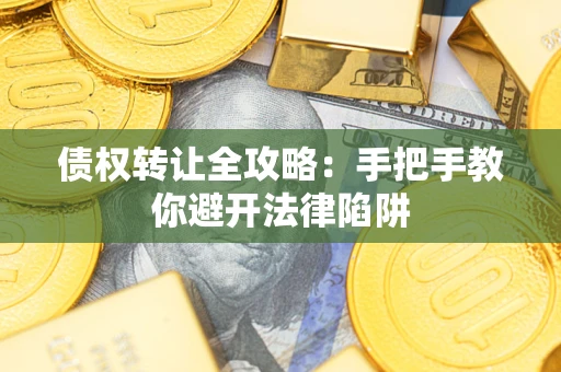 济南债权转让全攻略：手把手教你避开法律陷阱