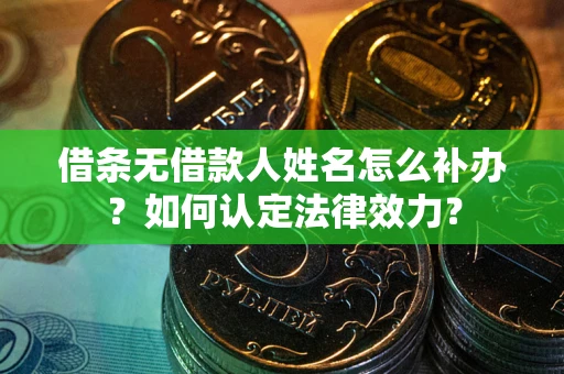 济南借条无借款人姓名怎么补办？如何认定法律效力？