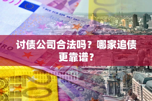 济南讨债公司合法吗？哪家追债更靠谱？