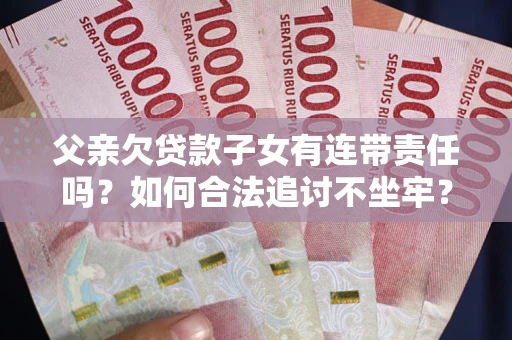 济南父亲欠贷款子女有连带责任吗？如何合法追讨不坐牢？