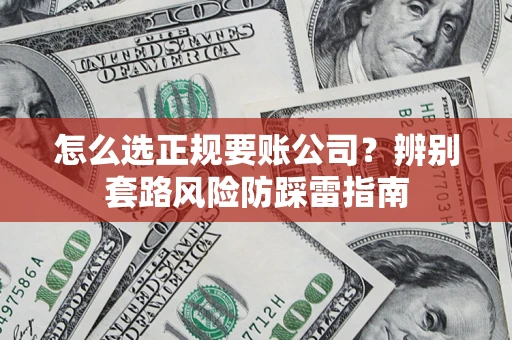济南怎么选正规要账公司？辨别套路风险防踩雷指南