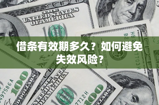 济南借条有效期多久？如何避免失效风险？