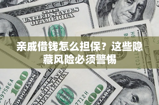 济南亲戚借钱怎么担保？这些隐藏风险必须警惕