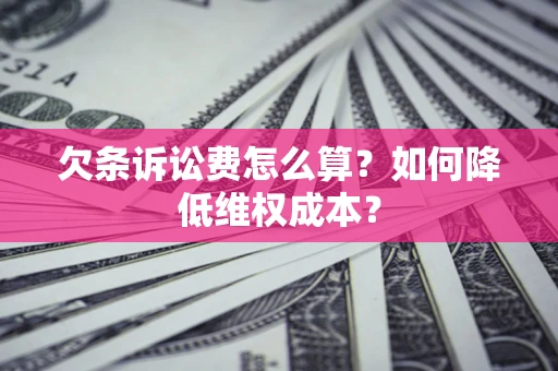 济南欠条诉讼费怎么算？如何降低维权成本？