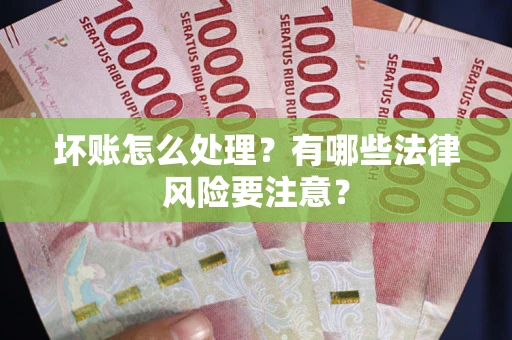 济南坏账怎么处理？有哪些法律风险要注意？