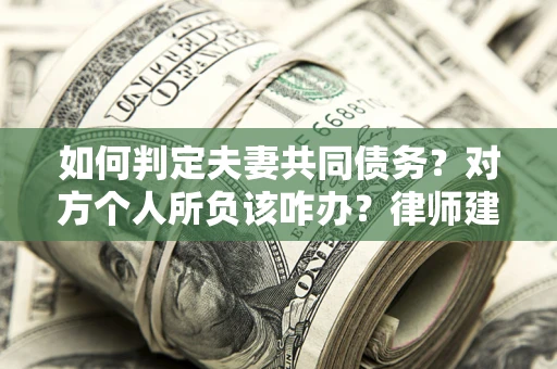 济南如何判定夫妻共同债务？对方个人所负该咋办？律师建议
