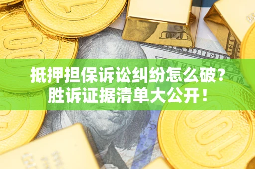 济南抵押担保诉讼纠纷怎么破？胜诉证据清单大公开！