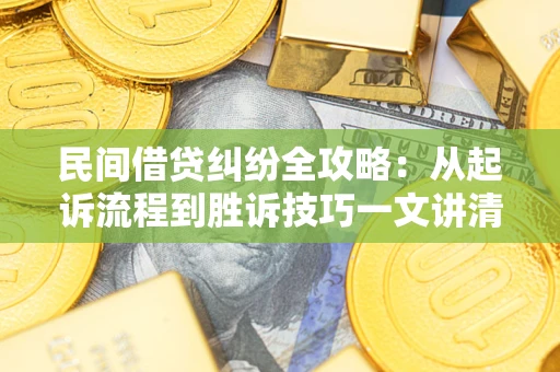 济南民间借贷纠纷全攻略：从起诉流程到胜诉技巧一文讲清