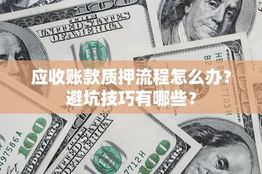济南应收账款质押流程怎么办？避坑技巧有哪些？