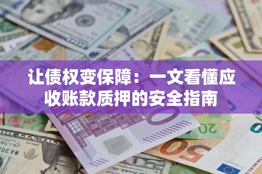 济南让债权变保障：一文看懂应收账款质押的安全指南