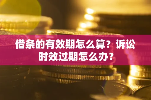 济南借条的有效期怎么算？诉讼时效过期怎么办？