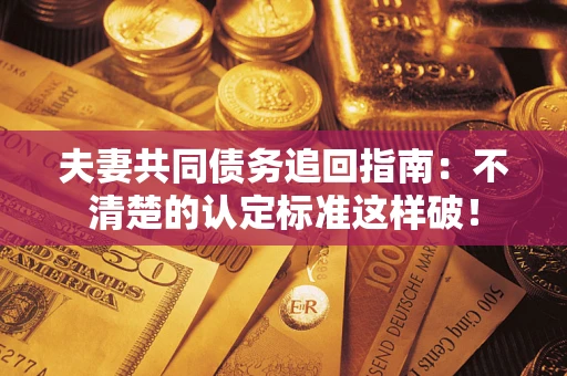 济南夫妻共同债务追回指南：不清楚的认定标准这样破！