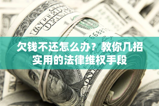 济南欠钱不还怎么办？教你几招实用的法律维权手段