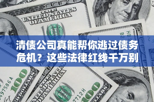 济南清债公司真能帮你逃过债务危机？这些法律红线千万别踩