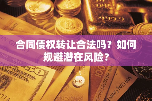 济南合同债权转让合法吗？如何规避潜在风险？