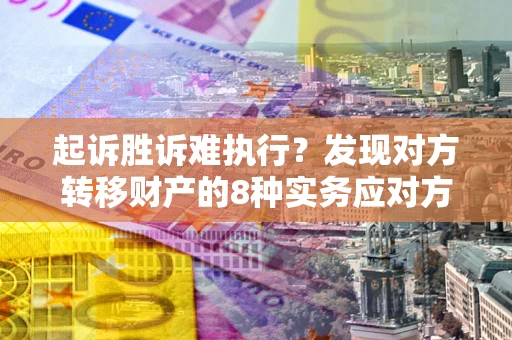 济南起诉胜诉难执行？发现对方转移财产的8种实务应对方案
