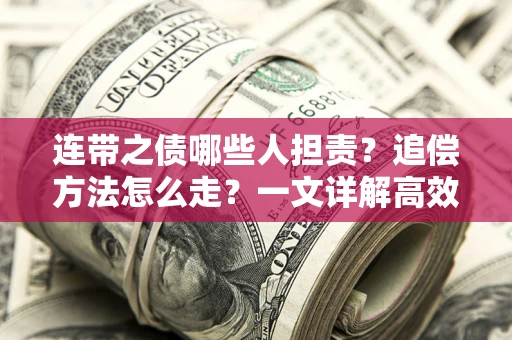 济南连带之债哪些人担责？追偿方法怎么走？一文详解高效维权流程