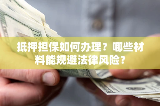 济南抵押担保如何办理？哪些材料能规避法律风险？