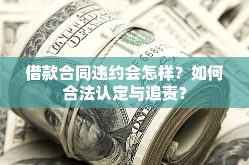 济南借款合同违约会怎样？如何合法认定与追责？