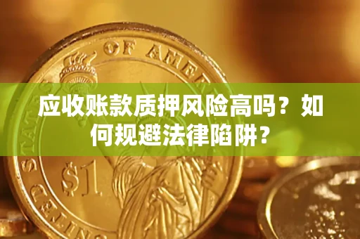 济南应收账款质押风险高吗？如何规避法律陷阱？