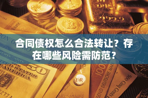 济南合同债权怎么合法转让？存在哪些风险需防范？