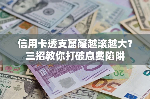 济南信用卡透支窟窿越滚越大？三招教你打破息费陷阱