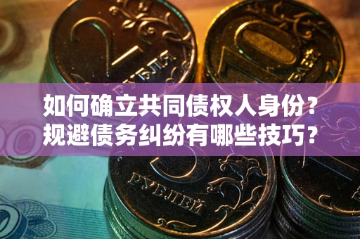 济南如何确立共同债权人身份？规避债务纠纷有哪些技巧？