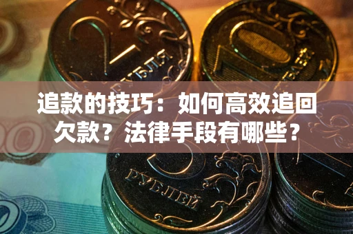 济南追款的技巧：如何高效追回欠款？法律手段有哪些？