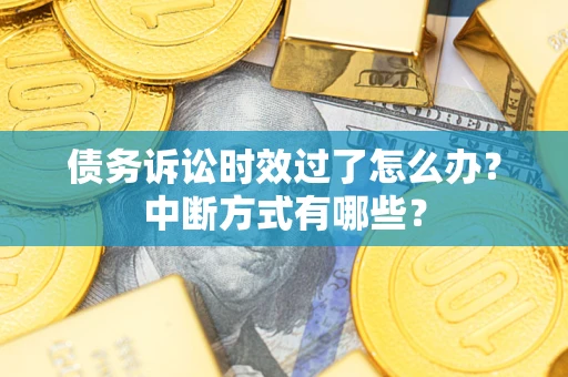 济南债务诉讼时效过了怎么办？中断方式有哪些？