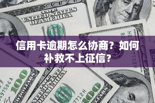 济南信用卡逾期怎么协商？如何补救不上征信？
