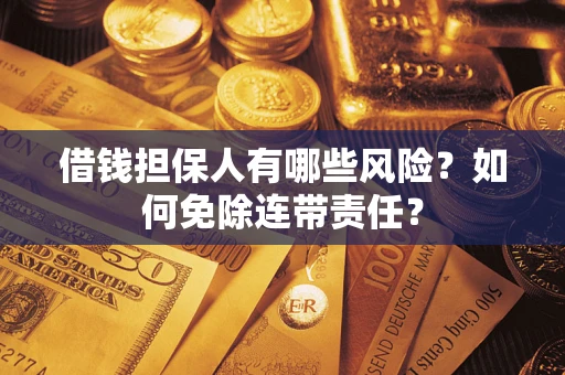 济南借钱担保人有哪些风险？如何免除连带责任？