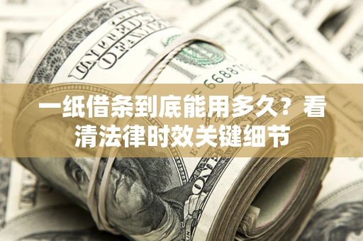 济南一纸借条到底能用多久？看清法律时效关键细节
