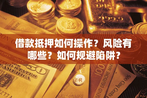 济南借款抵押如何操作？风险有哪些？如何规避陷阱？