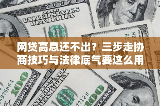 济南网贷高息还不出？三步走协商技巧与法律底气要这么用