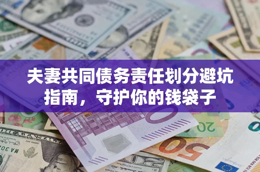 济南夫妻共同债务责任划分避坑指南，守护你的钱袋子