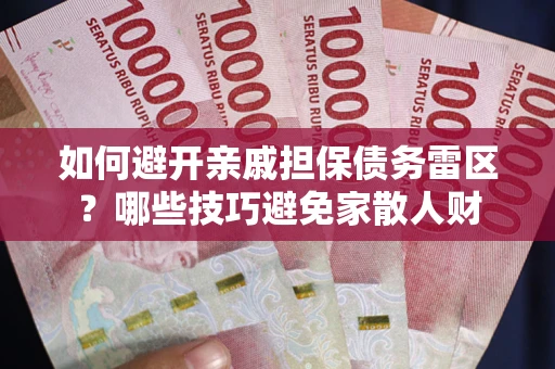 济南如何避开亲戚担保债务雷区？哪些技巧避免家散人财