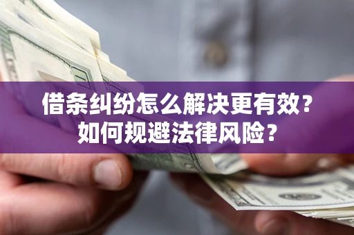 济南借条纠纷怎么解决更有效？如何规避法律风险？
