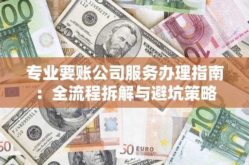 济南专业要账公司服务办理指南：全流程拆解与避坑策略