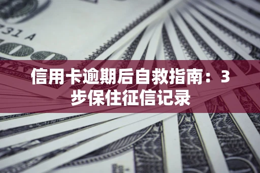 济南信用卡逾期后自救指南：3步保住征信记录