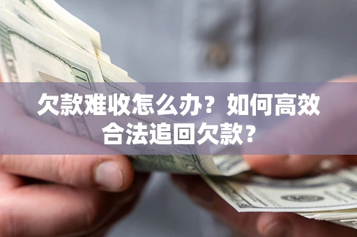 济南欠款难收怎么办？如何高效合法追回欠款？