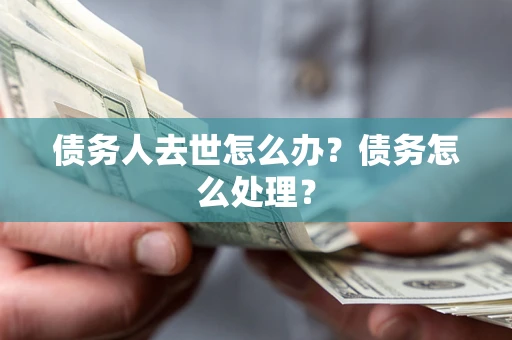 济南债务人去世怎么办？债务怎么处理？