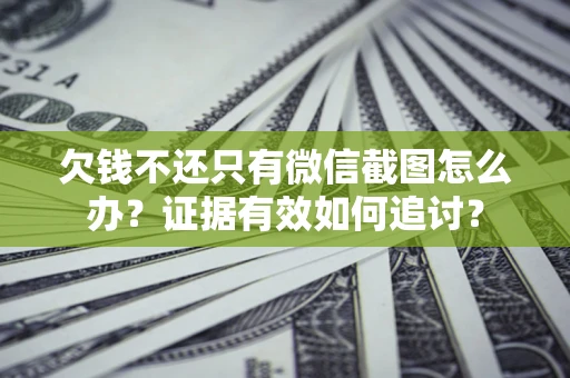 济南欠钱不还只有微信截图怎么办？证据有效如何追讨？