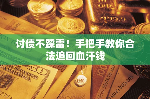 济南讨债不踩雷！手把手教你合法追回血汗钱