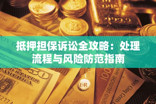 济南抵押担保诉讼全攻略：处理流程与风险防范指南