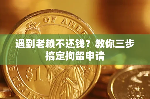 济南遇到老赖不还钱？教你三步搞定拘留申请