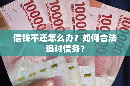 济南借钱不还怎么办？如何合法追讨债务？