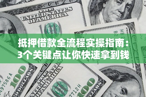 济南抵押借款全流程实操指南：3个关键点让你快速拿到钱