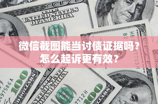 济南微信截图能当讨债证据吗？怎么起诉更有效？